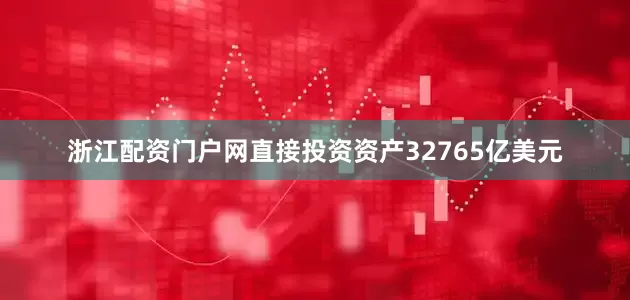 浙江配资门户网直接投资资产32765亿美元