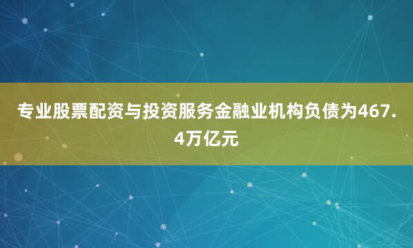 专业股票配资与投资服务　　金融业机构负债为467.4万亿元