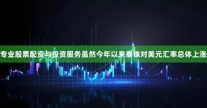 专业股票配资与投资服务虽然今年以来泰铢对美元汇率总体上涨