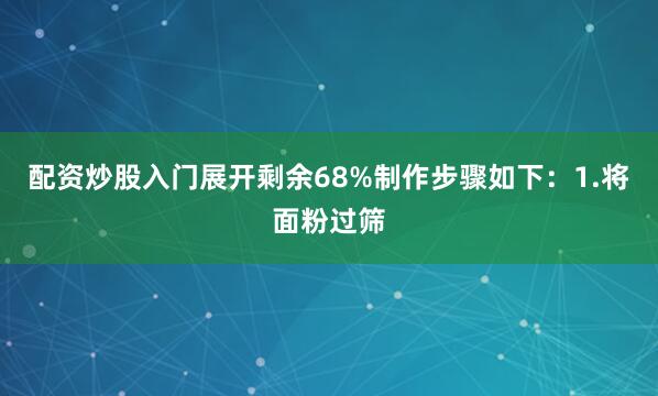 配资炒股入门展开剩余68%制作步骤如下：1.将面粉过筛