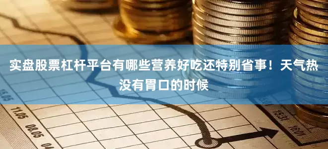 实盘股票杠杆平台有哪些营养好吃还特别省事！天气热没有胃口的时候