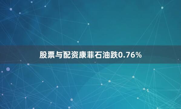股票与配资康菲石油跌0.76%