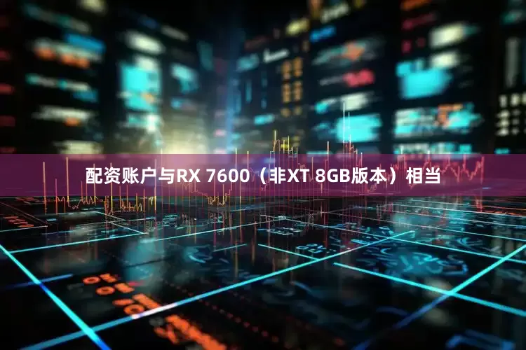 配资账户与RX 7600（非XT 8GB版本）相当