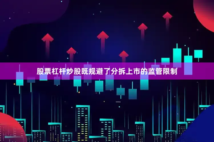 股票杠杆炒股既规避了分拆上市的监管限制