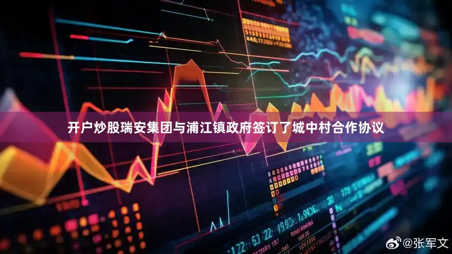 开户炒股瑞安集团与浦江镇政府签订了城中村合作协议