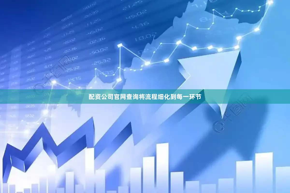 配资公司官网查询将流程细化到每一环节