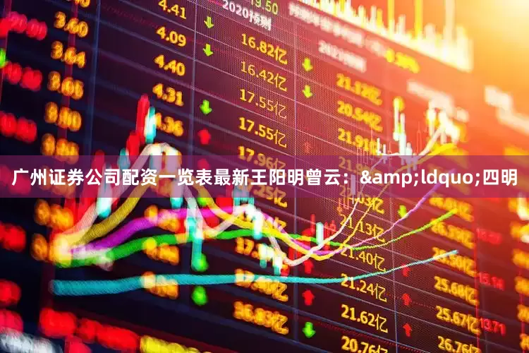 广州证券公司配资一览表最新王阳明曾云：&ldquo;四明