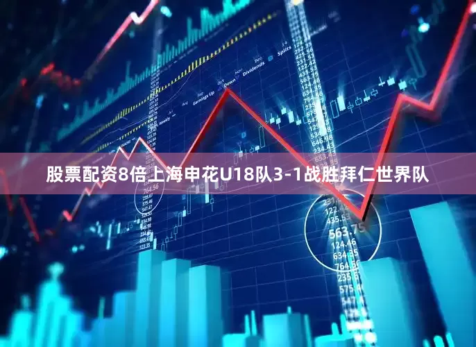 股票配资8倍上海申花U18队3-1战胜拜仁世界队