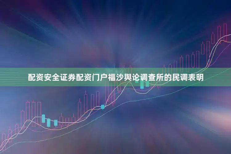 配资安全证券配资门户福沙舆论调查所的民调表明