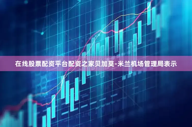 在线股票配资平台配资之家贝加莫-米兰机场管理局表示