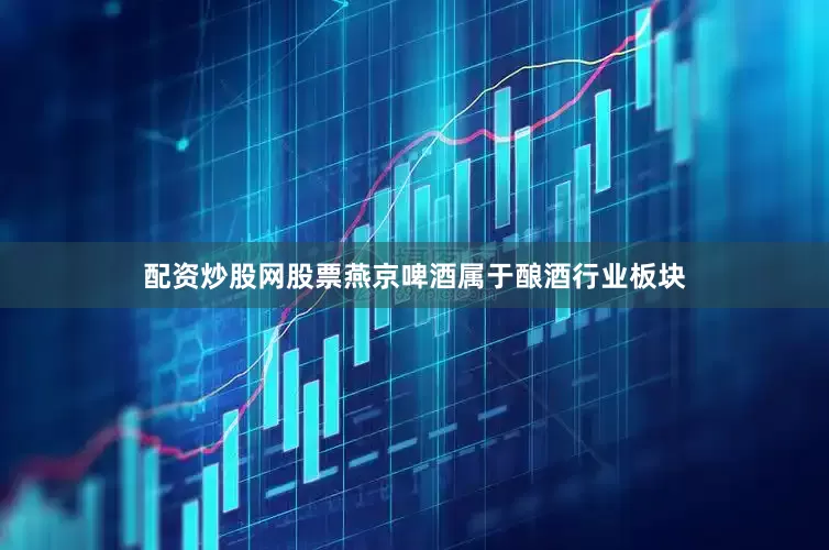 配资炒股网股票燕京啤酒属于酿酒行业板块
