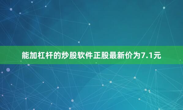 能加杠杆的炒股软件正股最新价为7.1元