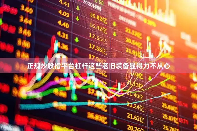 正规炒股指平台杠杆这些老旧装备显得力不从心