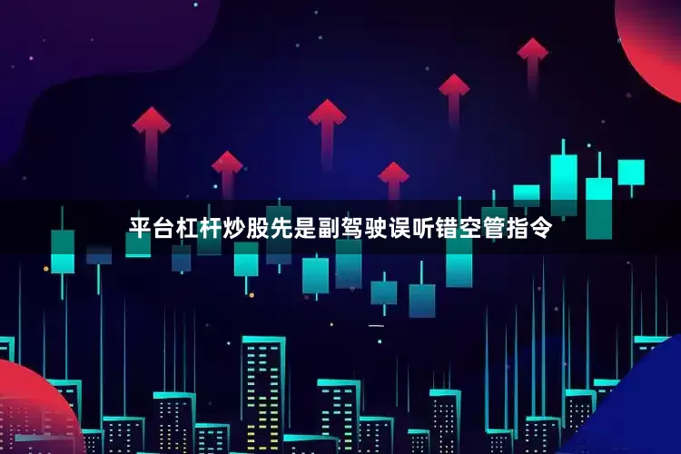 平台杠杆炒股先是副驾驶误听错空管指令
