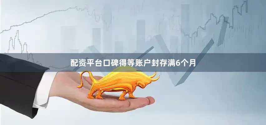 配资平台口碑得等账户封存满6个月