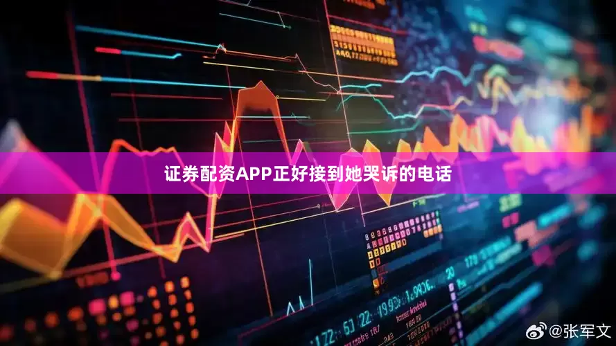 证券配资APP正好接到她哭诉的电话