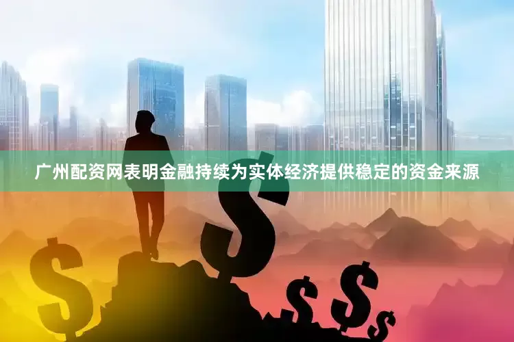 广州配资网表明金融持续为实体经济提供稳定的资金来源