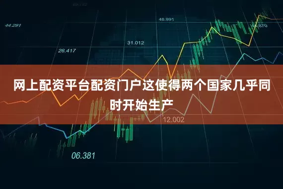 网上配资平台配资门户这使得两个国家几乎同时开始生产