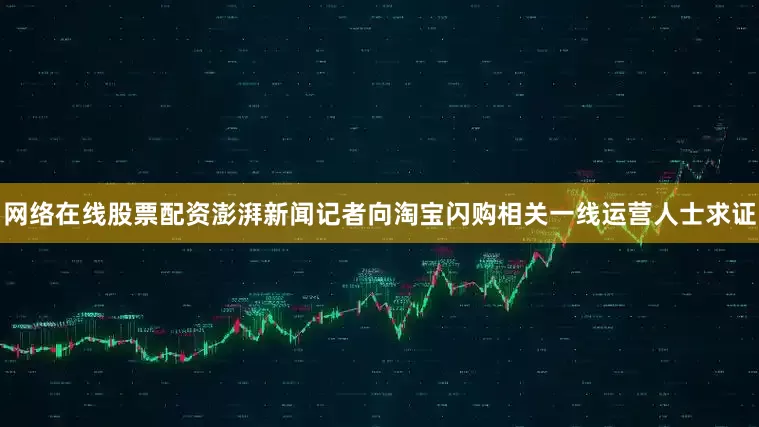网络在线股票配资澎湃新闻记者向淘宝闪购相关一线运营人士求证