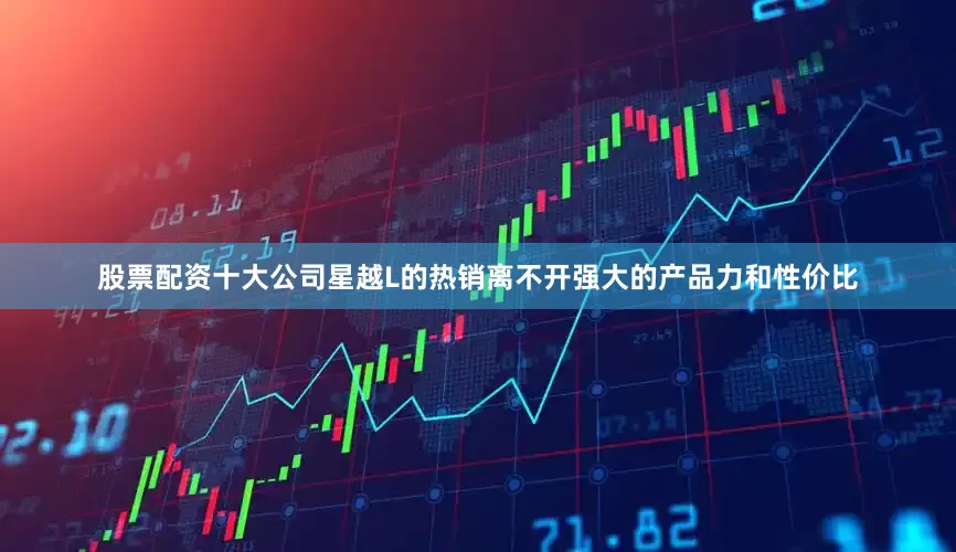 股票配资十大公司星越L的热销离不开强大的产品力和性价比