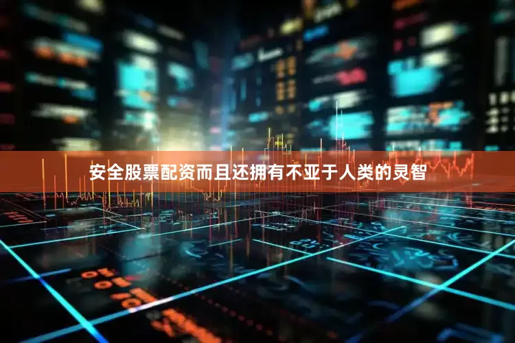 安全股票配资而且还拥有不亚于人类的灵智