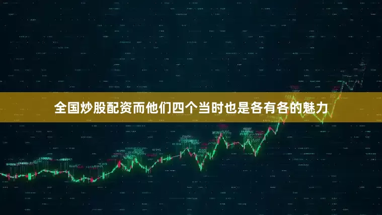 全国炒股配资而他们四个当时也是各有各的魅力