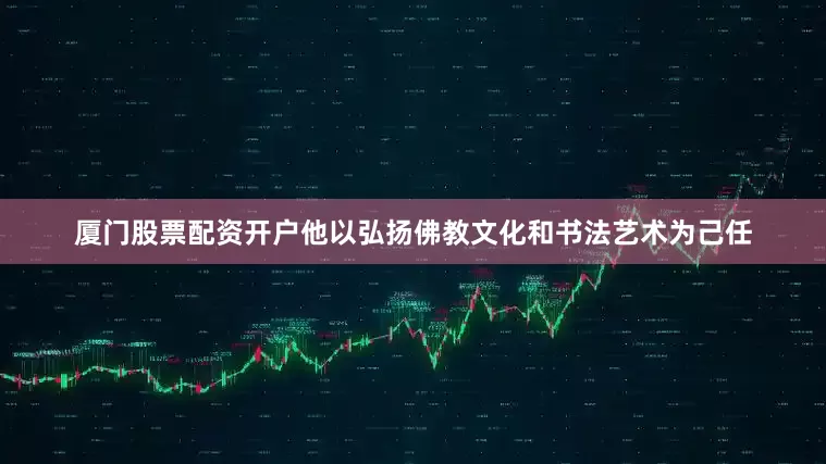 厦门股票配资开户他以弘扬佛教文化和书法艺术为己任