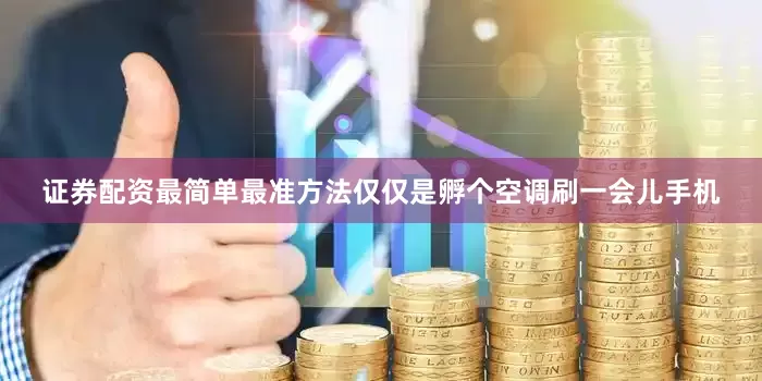 证券配资最简单最准方法仅仅是孵个空调刷一会儿手机