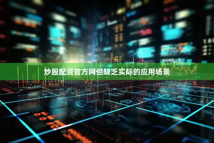 炒股配资官方网但缺乏实际的应用场景