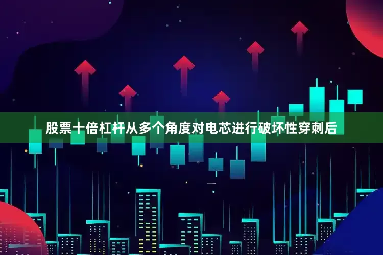 股票十倍杠杆从多个角度对电芯进行破坏性穿刺后