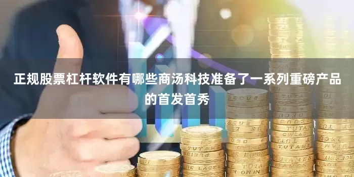 正规股票杠杆软件有哪些商汤科技准备了一系列重磅产品的首发首秀