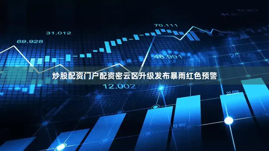 炒股配资门户配资密云区升级发布暴雨红色预警