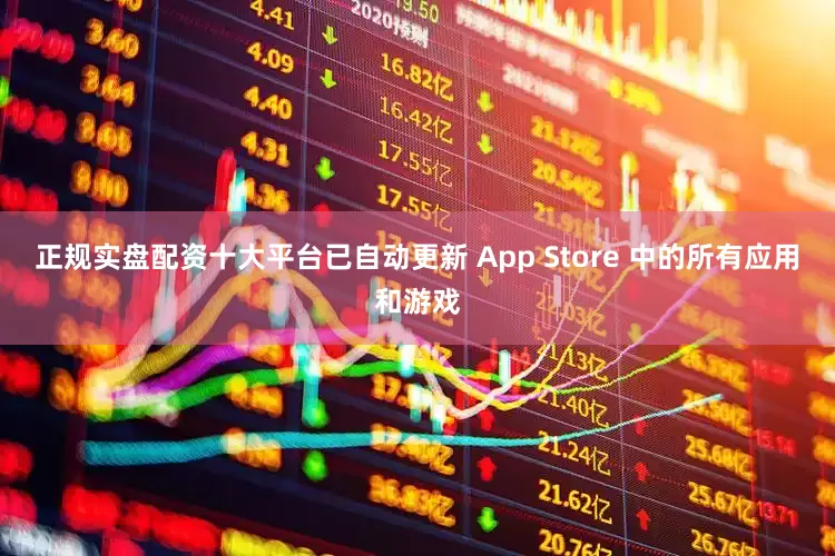 正规实盘配资十大平台已自动更新 App Store 中的所有应用和游戏