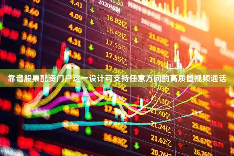 靠谱股票配资门户这一设计可支持任意方向的高质量视频通话