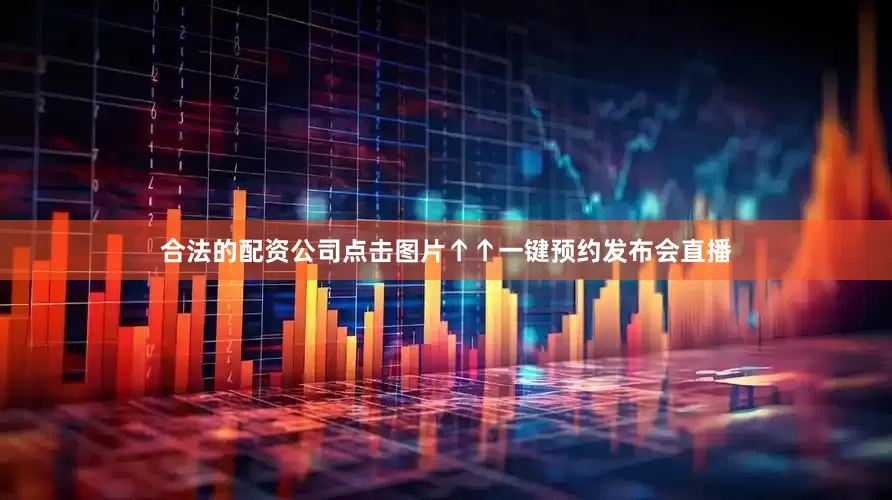 合法的配资公司点击图片↑↑一键预约发布会直播