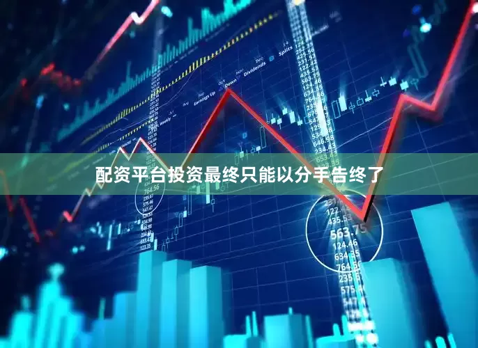 配资平台投资最终只能以分手告终了