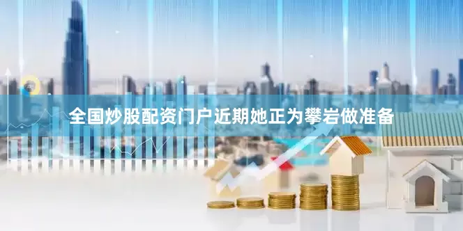 全国炒股配资门户近期她正为攀岩做准备