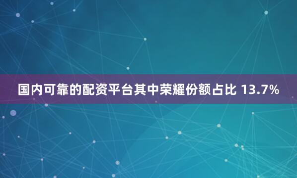国内可靠的配资平台其中荣耀份额占比 13.7%