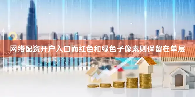 网络配资开户入口而红色和绿色子像素则保留在单层