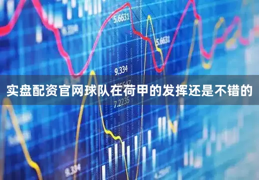 实盘配资官网球队在荷甲的发挥还是不错的