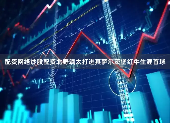 配资网络炒股配资北野飒太打进其萨尔茨堡红牛生涯首球
