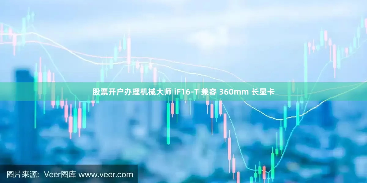 股票开户办理机械大师 iF16-T 兼容 360mm 长显卡