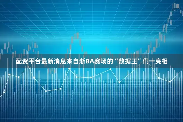 配资平台最新消息来自浙BA赛场的“数据王”们一亮相